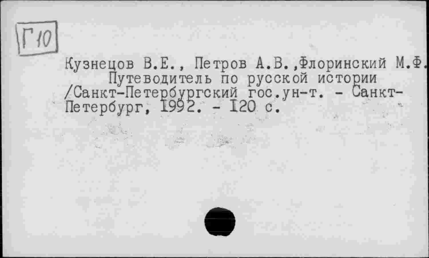 ﻿Кузнецов В.Е., Петров А.В..Флоринский М.Ф Путеводитель по русской истории /Санкт-Петербургский гос.ун-т. - Санкт-Петербург, 1992. - 120 с.